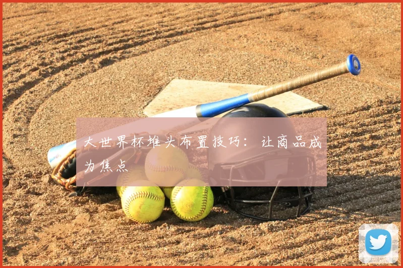 大世界杯堆头布置技巧：让商品成为焦点