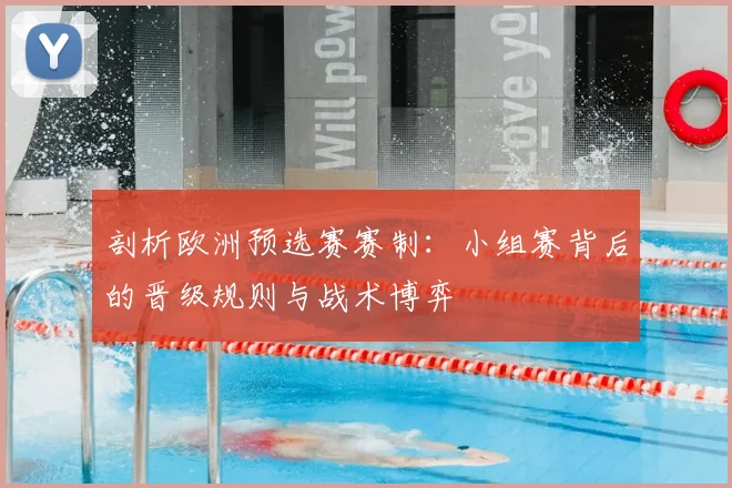 剖析欧洲预选赛赛制：小组赛背后的晋级规则与战术博弈