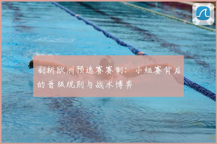剖析欧洲预选赛赛制：小组赛背后的晋级规则与战术博弈