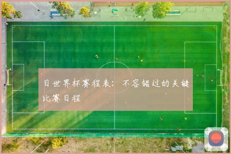 日世界杯赛程表:不容错过的关键比赛日程