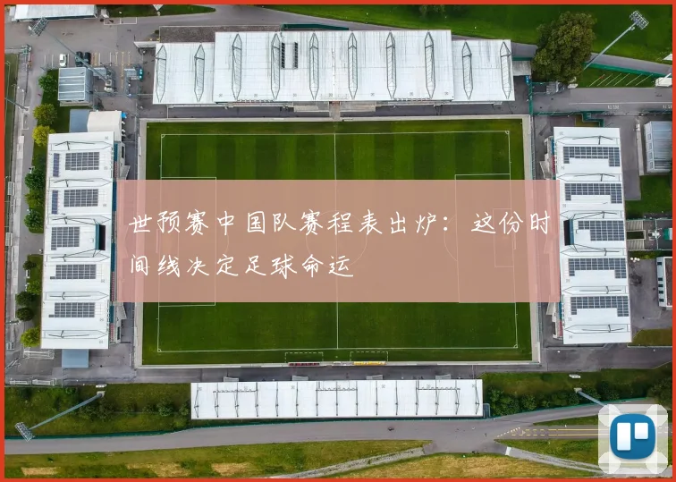 世预赛中国队赛程表出炉：这份时间线决定足球命运