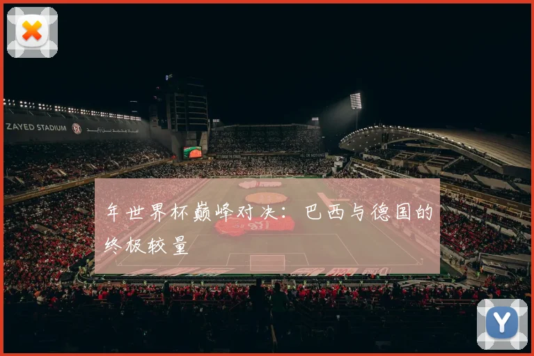 年世界杯巅峰对决:巴西与德国的终极较量