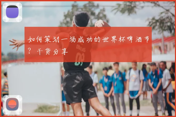 如何策划一场成功的世界杯啤酒节？干货分享