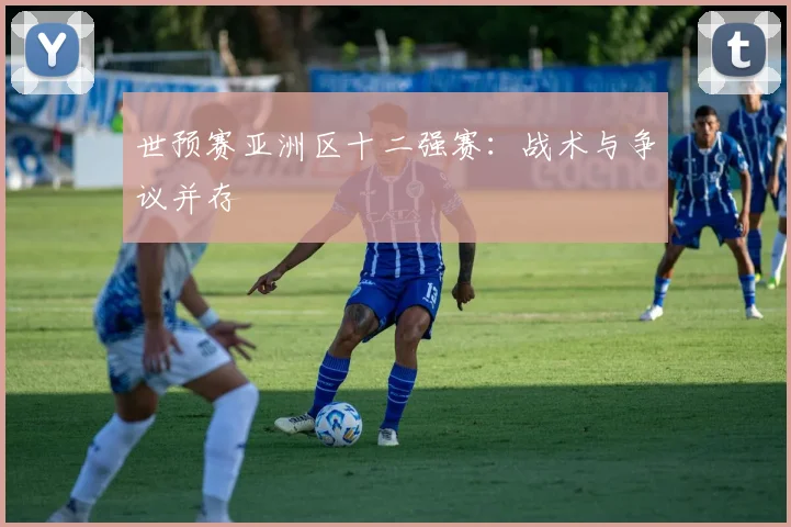 世预赛亚洲区十二强赛：战术与争议并存