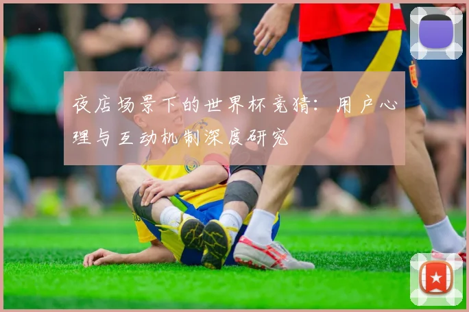 夜店场景下的世界杯竞猜：用户心理与互动机制深度研究