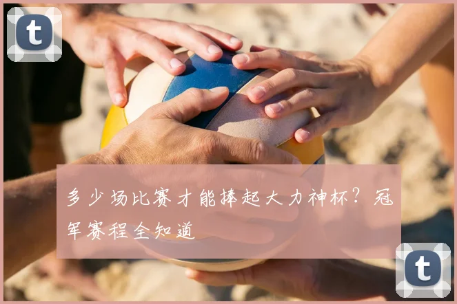 多少场比赛才能捧起大力神杯？冠军赛程全知道