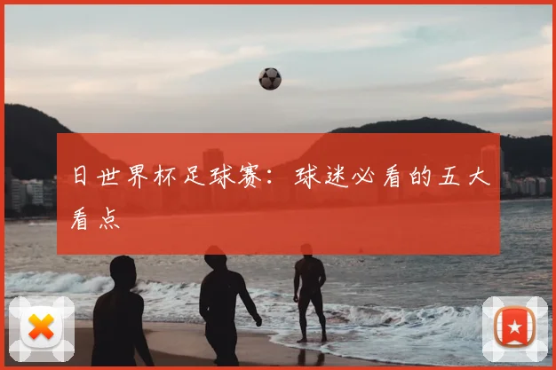 日世界杯足球赛:球迷必看的五大看点