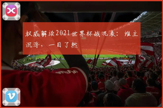 权威解读2021世界杯战况表：谁主沉浮，一目了然