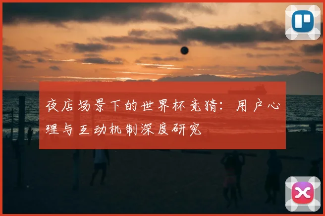夜店场景下的世界杯竞猜：用户心理与互动机制深度研究